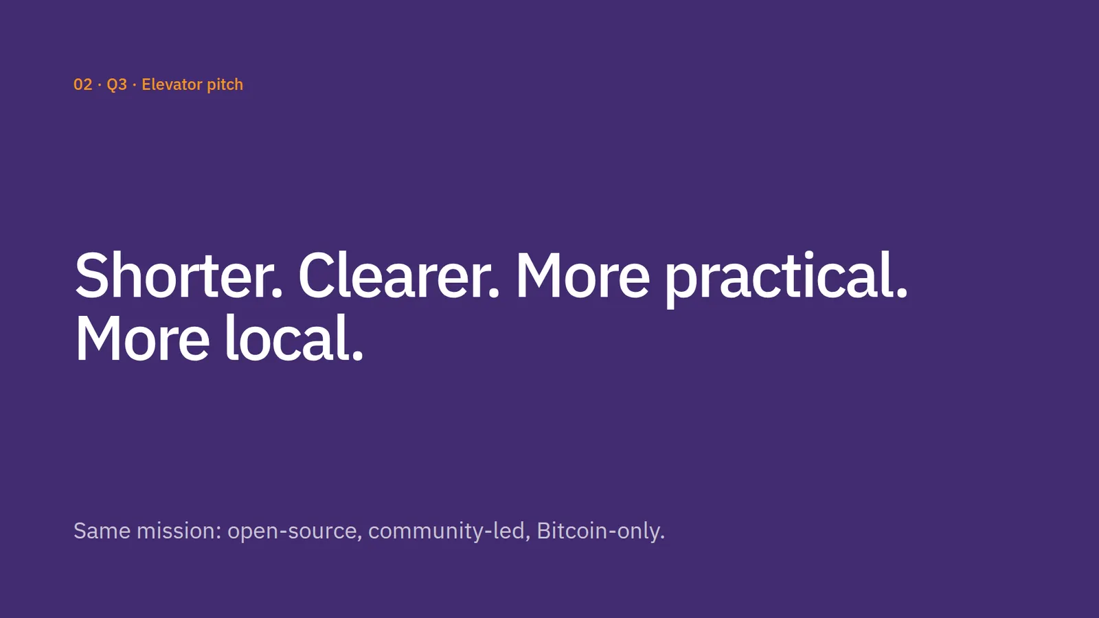 02 · Q3 · Elevator pitch. Shorter. Clearer. More practical. More local. Same mission: open-source, community-led, Bitcoin-only.