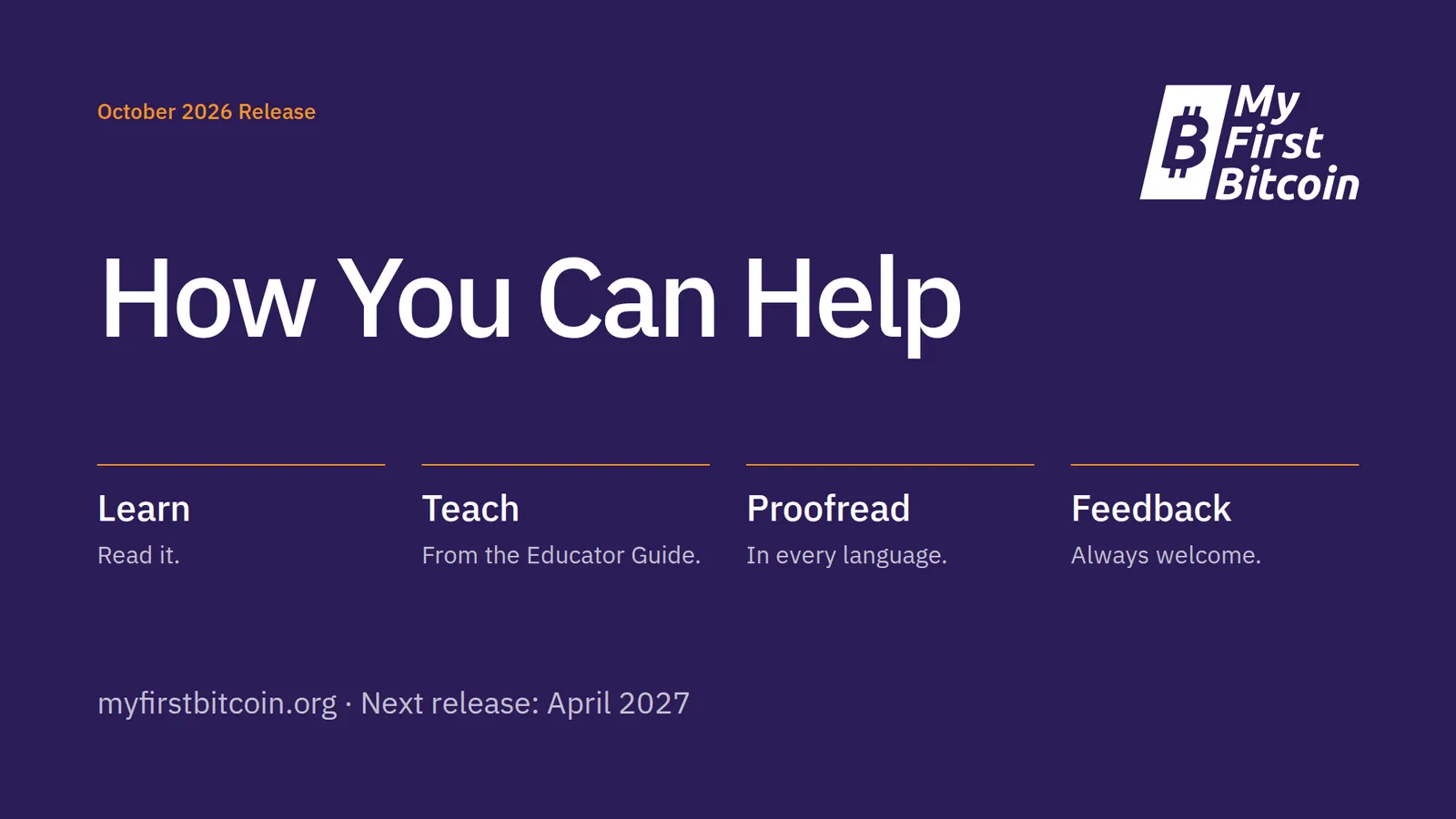 October 2026 Release. How You Can Help. Learn. Read it. Teach. From the Educator Guide. Proofread. In every language. Feedback. Always welcome. myfirstbitcoin.org · Next release: April 2027.