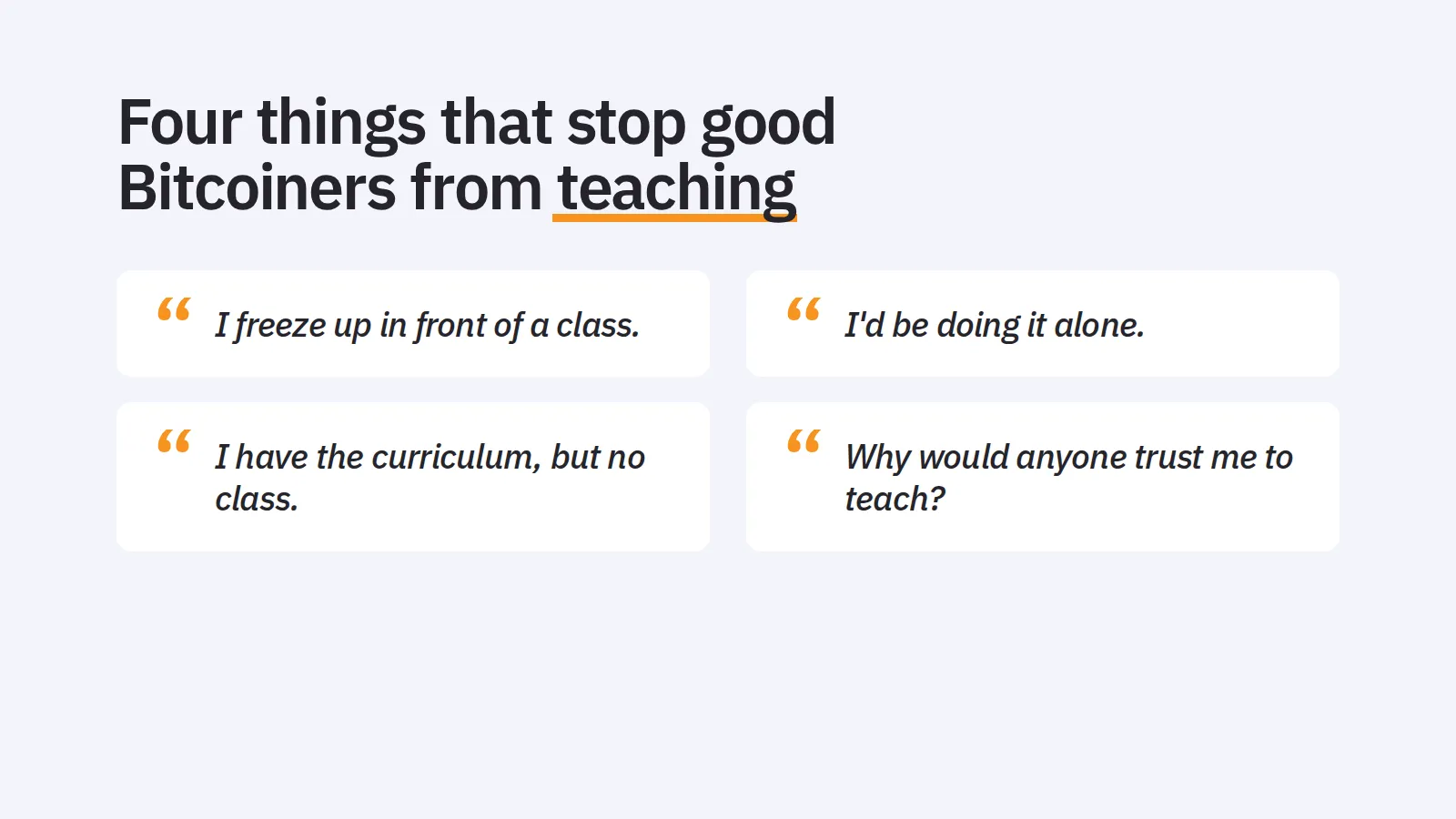 Four things that stop good Bitcoiners from teaching. “I freeze up in front of a class. “I'd be doing it alone. “I have the curriculum, but no class. “Why would anyone trust me to teach?