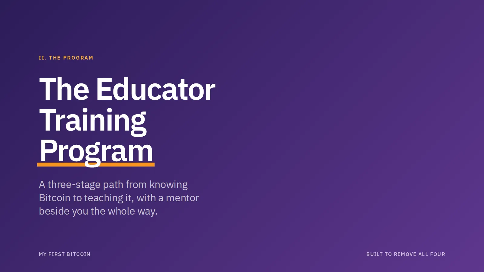 II. The program The Educator Training Program. A three-stage path from knowing Bitcoin to teaching it, with a mentor beside you the whole way. My First Bitcoin Built to remove all four.