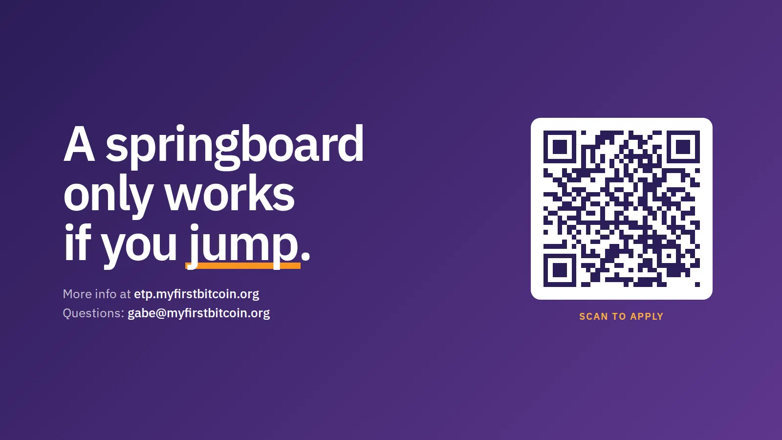 A springboard only works if you jump. More info at etp.myfirstbitcoin.org. Questions: gabe at myfirstbitcoin.org. Scan to apply.